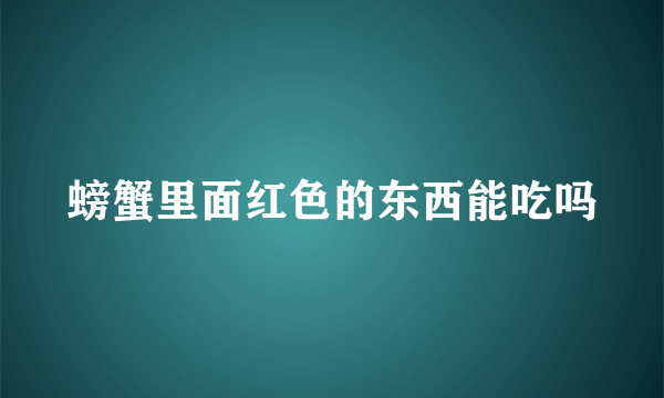 螃蟹里面红色的东西能吃吗