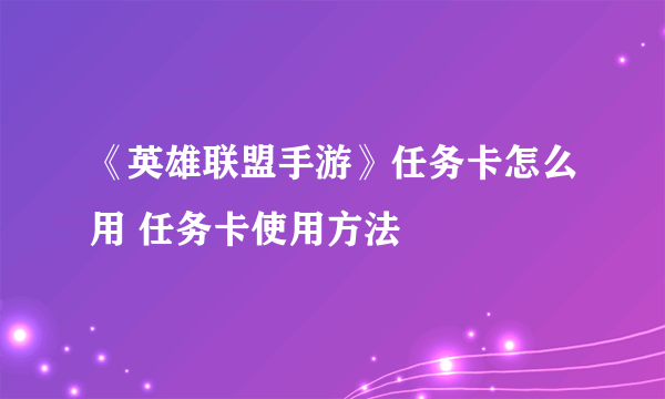 《英雄联盟手游》任务卡怎么用 任务卡使用方法