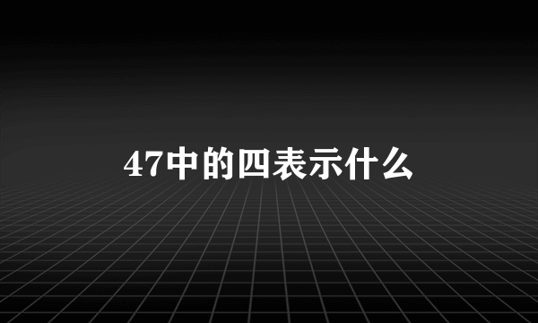 47中的四表示什么