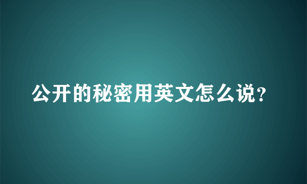 公开的秘密用英文怎么说？