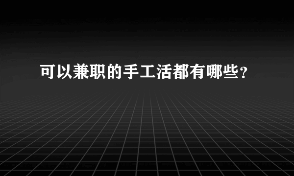 可以兼职的手工活都有哪些？