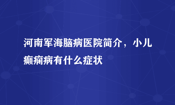 河南军海脑病医院简介，小儿癫痫病有什么症状