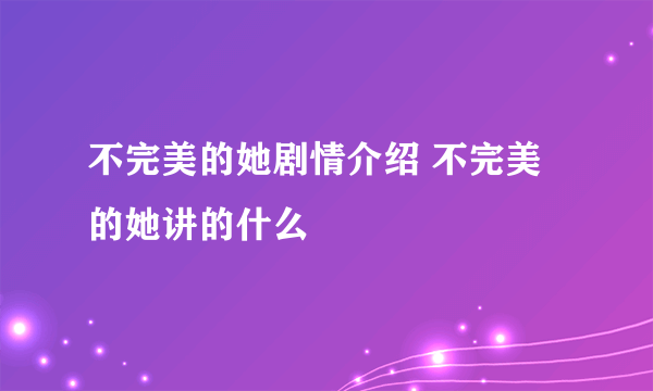 不完美的她剧情介绍 不完美的她讲的什么