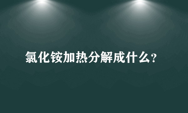 氯化铵加热分解成什么？