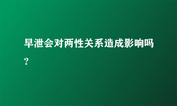 早泄会对两性关系造成影响吗？