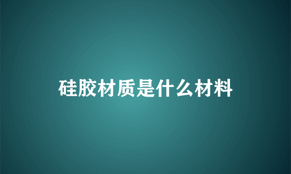 硅胶材质是什么材料