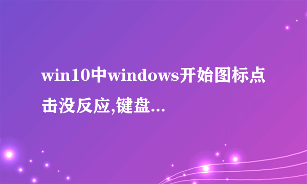 win10中windows开始图标点击没反应,键盘上的徽标键点击也没反应.