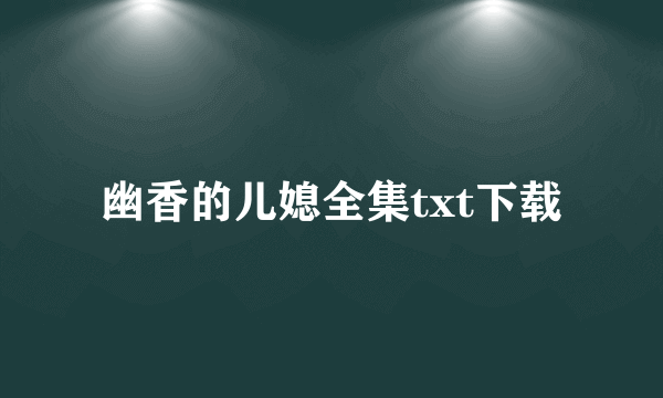 幽香的儿媳全集txt下载