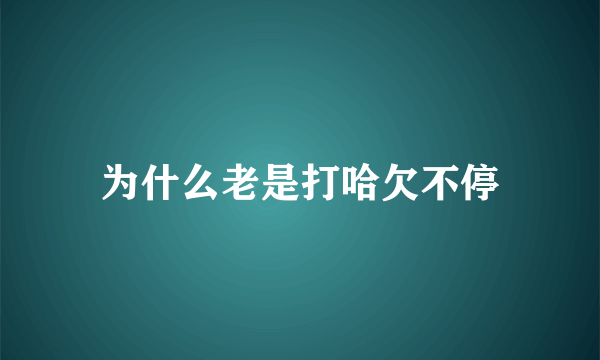 为什么老是打哈欠不停