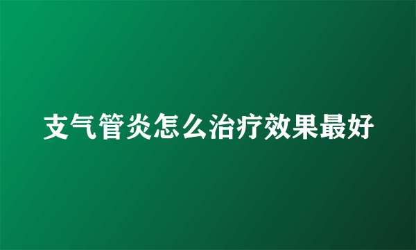 支气管炎怎么治疗效果最好