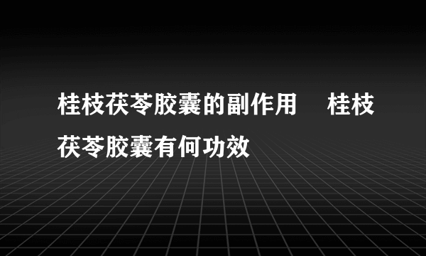 桂枝茯苓胶囊的副作用    桂枝茯苓胶囊有何功效