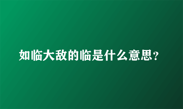 如临大敌的临是什么意思？