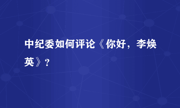 中纪委如何评论《你好，李焕英》？