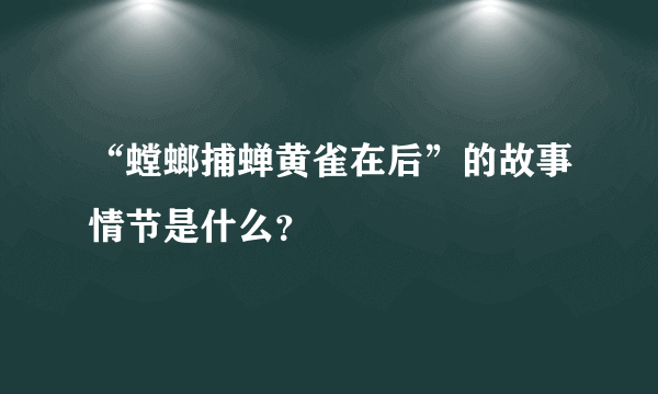 “螳螂捕蝉黄雀在后”的故事情节是什么？