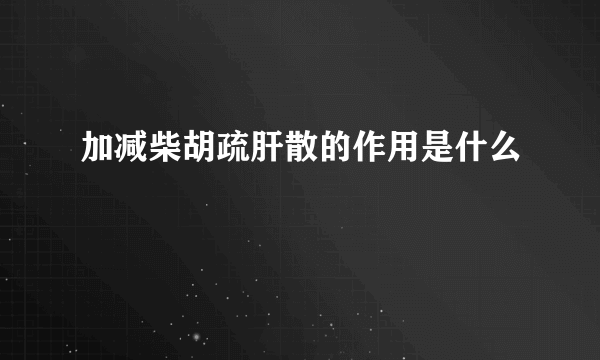 加减柴胡疏肝散的作用是什么