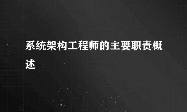 系统架构工程师的主要职责概述