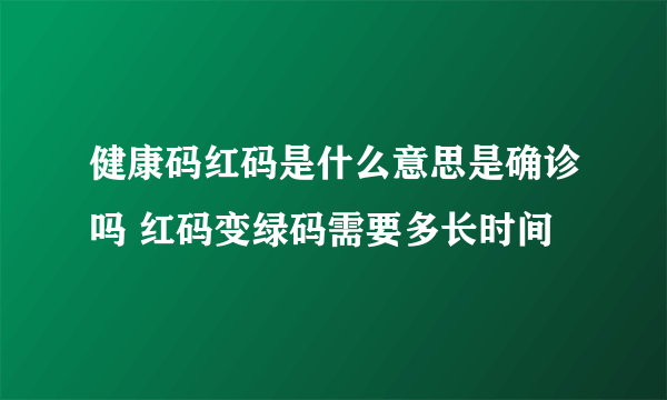 健康码红码是什么意思是确诊吗 红码变绿码需要多长时间