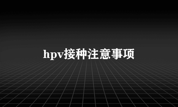 hpv接种注意事项