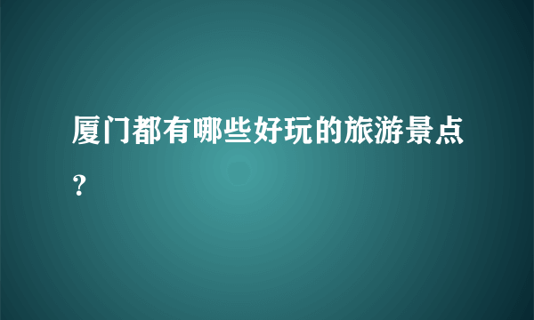 厦门都有哪些好玩的旅游景点？