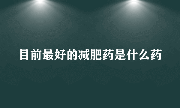 目前最好的减肥药是什么药