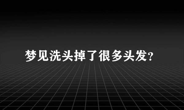 梦见洗头掉了很多头发？