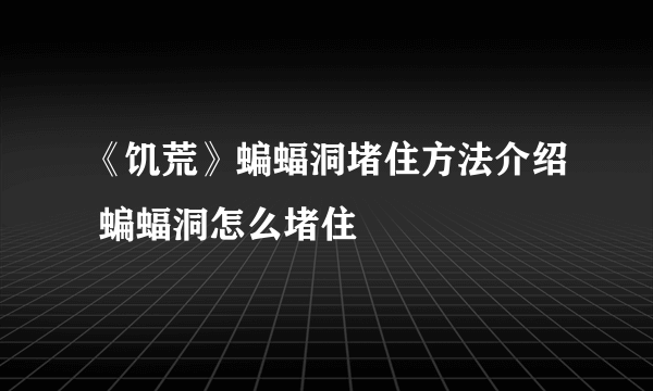 《饥荒》蝙蝠洞堵住方法介绍 蝙蝠洞怎么堵住