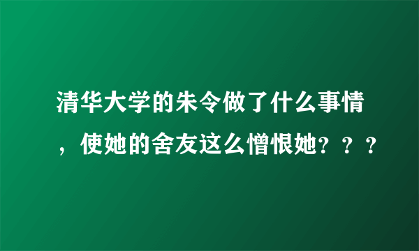 清华大学的朱令做了什么事情，使她的舍友这么憎恨她？？？