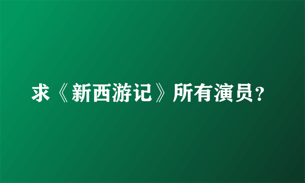 求《新西游记》所有演员？