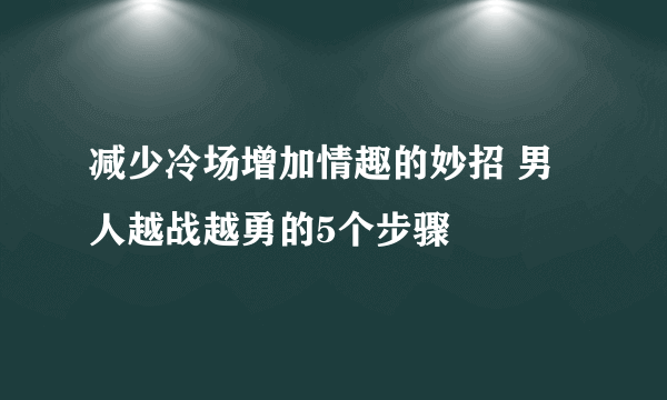 减少冷场增加情趣的妙招 男人越战越勇的5个步骤