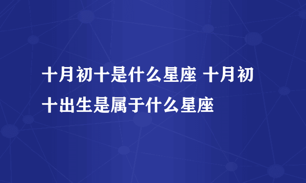 十月初十是什么星座 十月初十出生是属于什么星座