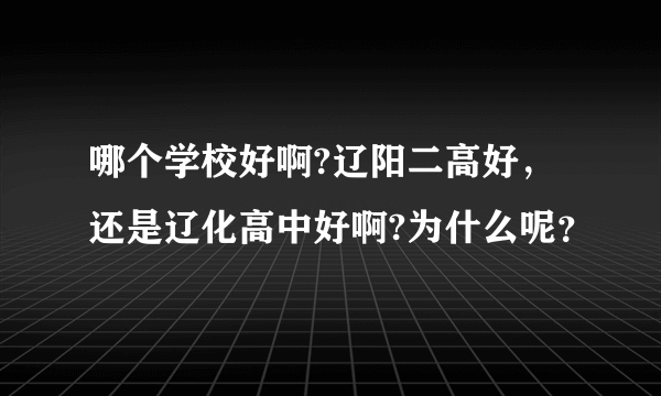 哪个学校好啊?辽阳二高好，还是辽化高中好啊?为什么呢？