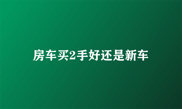 房车买2手好还是新车