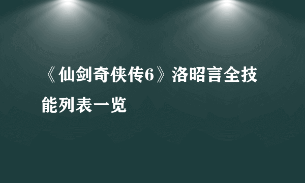 《仙剑奇侠传6》洛昭言全技能列表一览