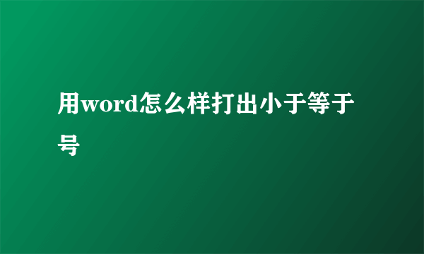 用word怎么样打出小于等于号