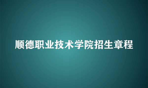 顺德职业技术学院招生章程