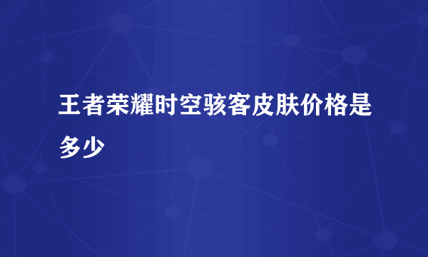 王者荣耀时空骇客皮肤价格是多少