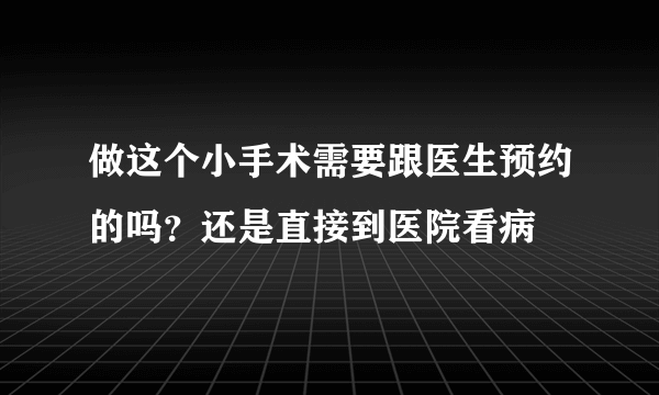 做这个小手术需要跟医生预约的吗？还是直接到医院看病