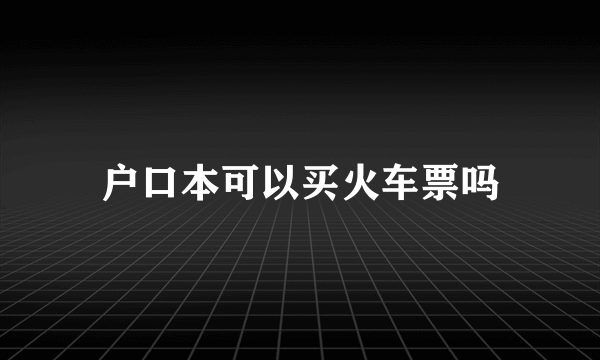 户口本可以买火车票吗