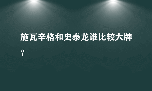 施瓦辛格和史泰龙谁比较大牌？