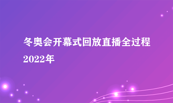 冬奥会开幕式回放直播全过程2022年