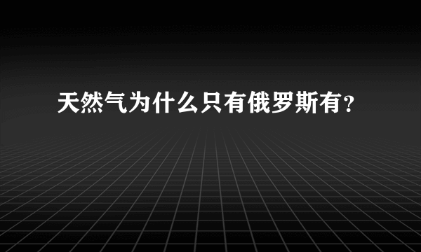 天然气为什么只有俄罗斯有？