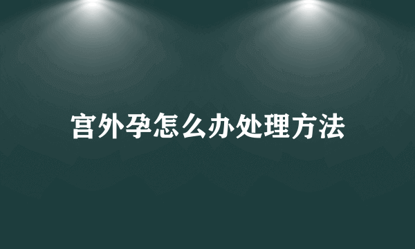 宫外孕怎么办处理方法