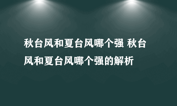 秋台风和夏台风哪个强 秋台风和夏台风哪个强的解析