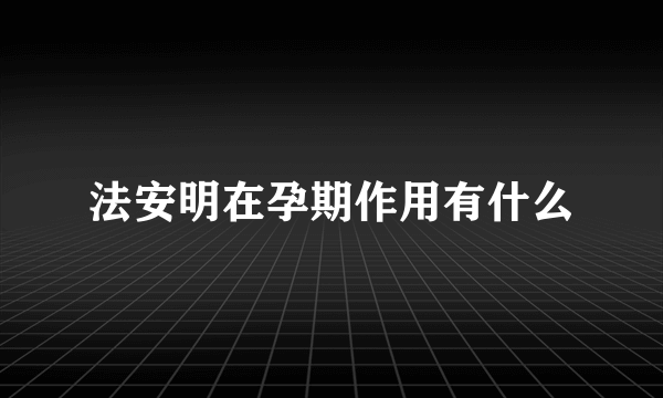 法安明在孕期作用有什么