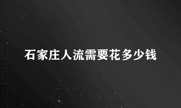 石家庄人流需要花多少钱