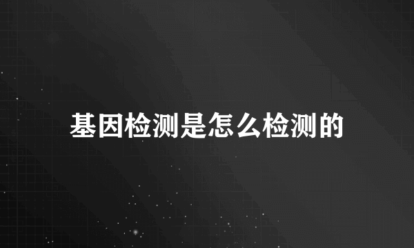 基因检测是怎么检测的