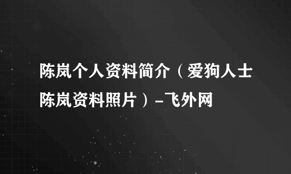 陈岚个人资料简介（爱狗人士陈岚资料照片）-飞外网