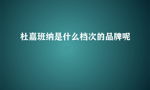 杜嘉班纳是什么档次的品牌呢