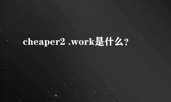 cheaper2 .work是什么？