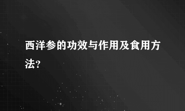 西洋参的功效与作用及食用方法？